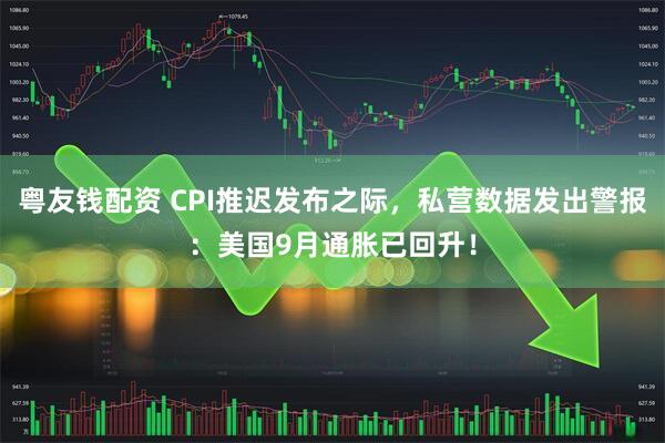 粤友钱配资 CPI推迟发布之际，私营数据发出警报：美国9月通胀已回升！