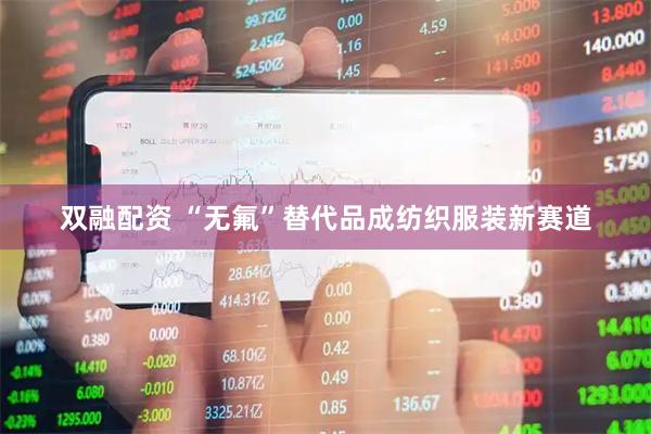 双融配资 “无氟”替代品成纺织服装新赛道